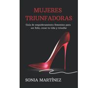 MUJERES TRIUNFADORAS: Guía de empoderamiento femenino para ser feliz, crear tu vida y triunfar
