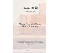 Mujō（無常）, the Japanese Way: Making Peace with Change That Will Not Stop: How understanding impermanence helps you let go of fear, regret, and the pressure to have everything figured out