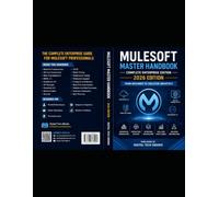 MuleSoft Master Handbook: Complete Enterprise Edition (2026): The Complete Enterprise Guide for MuleSoft Developers, Senior Developers, Technical Leads, Integration Engineers & Solution Architects