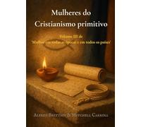 Mulheres do Cristianismo primitivo: Volume III de 'Mulher em todas as épocas e em todos os países'