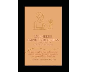 Mulheres empreendedoras: transforme sua paixão em negócios: O guia completo para mulheres que querem começar do zero e conquistar sua independência financeira