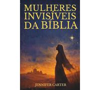 Mulheres Invisíveis da Bíblia: O que as histórias delas nos ensinam - e por que elas ainda falam à sua vida hoje