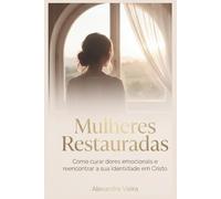 Mulheres Restauradas: Como Curar Dores Emocionais e Reencontrar a Sua Identidade em Cristo