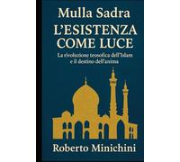 Mulla Sadra - L’Esistenza come Luce: La rivoluzione teosofica dell’Islam e il destino dell’anima