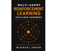 Multi-agent Reinforcement Learning Explained Handbook: A Practical Guide to Deep Reinforcement Learning, Agent Collaboration, Game Theory, and Real-World AI Applications