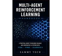 MULTI AGENT REINFORCEMENT LEARNING HANDBOOK: A Comprehensive Guide to Mastery Multi-Agent Systems with Python, PyTorch, Deep Reinforcement Learning and Collaborative AI
