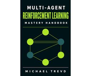 Multi-agent Reinforcement Learning Mastery Handbook: Build Intelligent AI Systems for Cooperation, Competition, Decision-Making, Autonomous Agents, and Complex Dynamic Environments