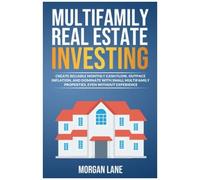 Multifamily Real Estate Investing: Create Reliable Monthly Cash Flow, Outpace Inflation, And Dominate With Small Multifamily Properties, Even Without