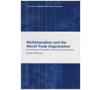 Multilateralism And The World Trade Organisation: The Architecture And Extension Of International Trade Regulation (Routledge Advances In International Political Economy)