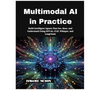 Multimodal Ai In Practice: Build Intelligent Agents That See, Hear, And Understand Using Gpt-4o, Clip, Whisper, And Langchain (Multimodal Intelligence Systems)