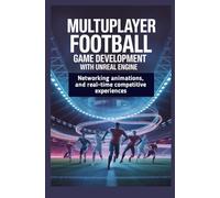 MULTIPLAYER FOOTBALL GAME DEVELOPMENT WITH UNREAL ENGINE: Networking animations and real-time competitive experiences