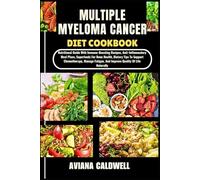 MULTIPLE MYELOMA CANCER DIET COOKBOOK: Nutritional Guide With Immune-Boosting Recipes, Anti-Inflammatory Meal Plans, Superfoods For Bone Health, ... And Improve Quality Of Life Naturally