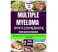 Multiple Myeloma Diet Cookbook For Beginners: Nourishing Recipes With Expert Guidance For Optimal Health And Healing