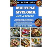 MULTIPLE MYELOMA DIET COOKBOOK: Nourishing Recipes and Meal Plans to Support Strength, Energy, and Wellness during Treatment and Recovery