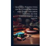 Multiple Perspectives on Battered Mothers and Their Children Fleeing to the United States for Safety