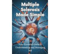 Multiple Sclerosis Made Simple: Your Essential Guide to Understanding and Managing MS