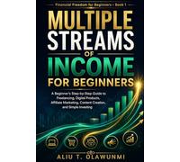 MULTIPLE STREAMS OF INCOME FOR BEGINNERS: A Beginner’s Step-by-Step Guide to Freelancing, Digital Products, Affiliate Marketing, Content Creation, and Simple Investing