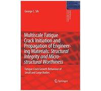 Multiscale Fatigue Crack Initiation And Propagation Of Engineering Materials: Structural Integrity And Microstructural Worthiness