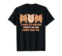 Mum Bear I Need 20 Minutes Where No One Comes Near Me Humour T-Shirt