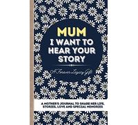 Mum, I Want To Hear Your Story: A Mother's Journal To Share Her Life, Stories, Love And Special Memories