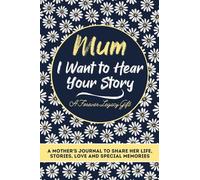 Mum, I Want To Hear Your Story: A Mothers Journal To Share Her Life, Stories, Love And Special Memories