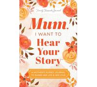 Mum, I Want to Hear Your Story (Expanded Edition): A Mother's Guided Journal To Share Her Life & Her Love