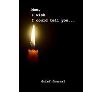 Mum, I whish I could tell you...: Grief Journal