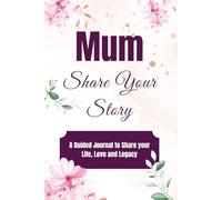 Mum, Share Your Story: A Guided Journal to Share Your Life, Love and Legacy