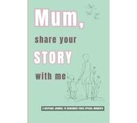 Mum, Share Your Story With Me: A Keepsake Journal To Remember Those Special Memories:: Capturing Moments of Love, Laughter And Legacy