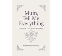 Mum, Tell Me Everything: Because Your Story Matters. A Keepsake Journal of Memories and Life Stories - The Perfect Gift for Mum from Daughter or Son