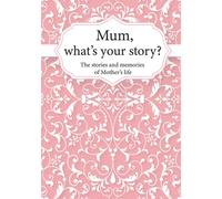 Mum, What’s Your Story?: The Stories and Memories of Mother's Life - A Guided Story Journal.