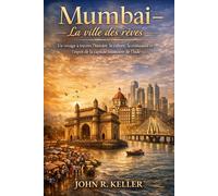 Mumbai - La ville des rêves: Un voyage à travers l'histoire, la culture, la croissance et l'esprit de la capitale financière de l'Inde