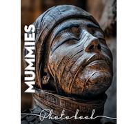 Mummies Photo Book: Explore Ancient Egypt Through 40 Captivating Images Of Mummies And Their Mysteries