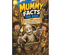 Mummy Facts for Kids: Discover Over 200 Fascinating Facts About Ancient Egypt, Hidden Secrets, and Amazing Discoveries