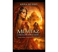 MUMTAZ - La Regina che Morì di Amore: Verità, ossessione e dominio dietro il mito del Taj Mahal