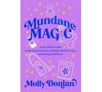 Mundane Magic: A Lazy Witch's Guide to Hacking Your Brain, Building a Daily Practice and Getting Stuff Done