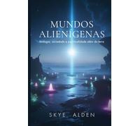 Mundos Alienígenas: Biologia, Sociedade e Espiritualidade Além da Terra