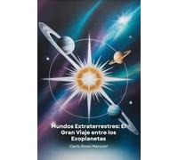 Mundos Extraterrestres: El Gran Viaje entre los Exoplanetas: Un fascinante viaje a través de los planetas extrasolares, desde su descubrimiento hasta la más reciente exploración espacial