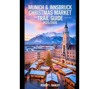 MUNICH AND INNSBRUCK CHRISTMAS TRAIL GUIDE 2025/2026: Your ultimate Festive Alpine Journey Through Bavaria & Tyrol’s Christmas Markets, Hidden Gems, and Holiday Traditions”