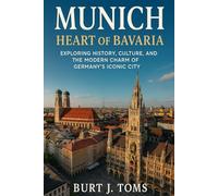 Munich: Heart of Bavaria: Exploring History, Culture, and the Modern Charm of Germany’s Iconic City