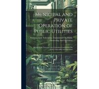 Municipal And Private Operation Of Public Utilities: Report To The National Civic Federation Commission On Public Ownership And Operation