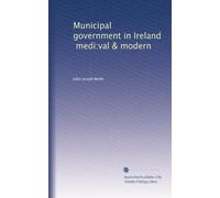 Municipal government in Ireland mediæval & modern. 1