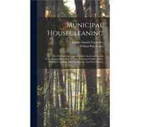 Municipal Housecleaning The Methods and Experiences of American Cities in Collecting and Disposing of Their Municipal Wastes Ashes Rubbish Garbage Manure William Parr CapesWilliam Parr Capes (Auteur)