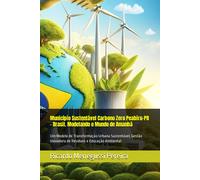 Município Sustentável Carbono Zero Peabiru-Pr - Brasil. Modelando O Mundo De Amanhã: Um Modelo De Transformação Urbana Sustentável, Gestão Inovadora De Resíduos E Educação Ambiental.