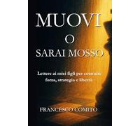 Muovi o sarai mosso: Lettere ai miei figli per costruire forza, strategia e libertà.