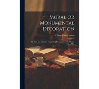 Mural Or Monumental Decoration: Its Aims And Methods. Comprising Fresco, Encaustic, Water-Glass, Mos