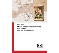 Murat un re di Napoli venuto dall'Europa: Storia di re Gioacchino Murat