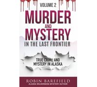 Murder and Mystery in the Last Frontier Volume Two: True Crime and Mystery In Alaska