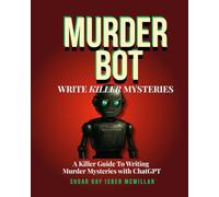 Murder Bot: Write Killer Mysteries: A Killer Guide to Writing Murder Mysteries with ChatGPT by Sugar Gay Isber McMillan