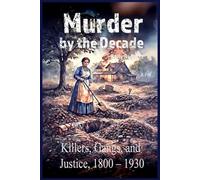 Murder by the Decade: Killers, Gangs, and Justice, 1800 - 1930